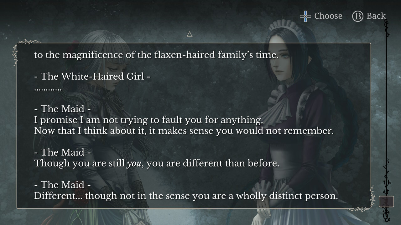 Same situation as in the previous screenshot, with backlog. The Maid: "...to the magnificence of the flaxen-haired family's time." The white-haired girl: "..." The Maid: "I promise I am not trying to fault you for anything. Now that I think about it, it makes sense you would not remember. Though you are still _you_, you are different than before. Different... though not in the sense you are a wholly distinct person."